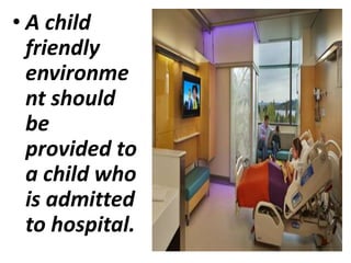 • A child
friendly
environme
nt should
be
provided to
a child who
is admitted
to hospital.
 