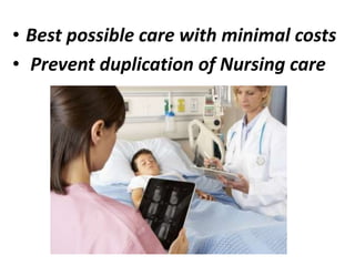• Best possible care with minimal costs
• Prevent duplication of Nursing care
 
