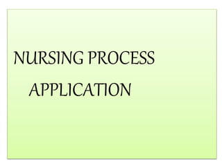 NURSING PROCESS
APPLICATION
 