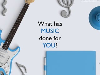 What has
MUSIC
done for
YOU?
https://pixabay.com/en/music-desktop-audio-earphones-1106439/
 