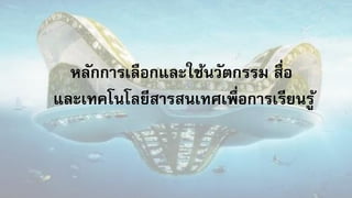 หลักการเลือกและใช้นวัตกรรม สื่อ
และเทคโนโลยีสารสนเทศเพื่อการเรียนรู้
 