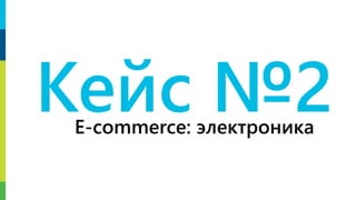 Кейс №2E-commerce: электроника
 