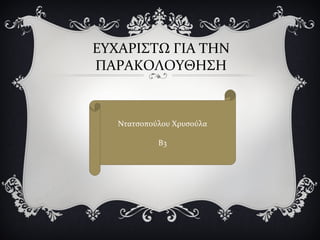 ΕΥΧΑΡΙΣΤΩ ΓΙΑ ΤΗΝ
ΠΑΡΑΚΟΛΟΥΘΗΣΗ
Ντατσοπούλου Χρυσούλα
Β3
 