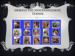 ΘΕΜΑΤΑ ΤΗΣ ΑΝΑΓΕΝΝΗΣΙΑΚΗΣ
ΤΕΧΝΗΣ
 