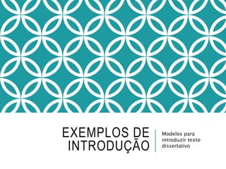 EXEMPLOS DE
INTRODUÇÃO
Modelos para
introduzir texto
dissertativo
 