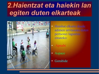 2.Haientzat eta haiekin lan
egiten duten elkarteak
● Hainbat elkarte daude
adimen urritasuna duten
pertsonei laguntza
emateko:
● Apnabi
● Aspace
● Gorabide
 