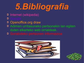 5.Bibliografia
➲ Internet (wikipedia)
➲ Google
➲ Openoffice.org draw
➲ Adimen urritasuneko pertsonekin lan egiten
duten elkarteko web orrialdeak.
➲ Gorabideko pertsonen informazioa
 