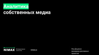 Аналитика
собственных медиа
Интерактивное
агентство
Яна Доценко
менеджер рекламных
проектов
nimax.ru
 