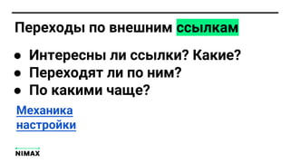 Переходы по внешним ссылкам
● Интересны ли ссылки? Какие?
● Переходят ли по ним?
● По какими чаще?
Механика
настройки
 