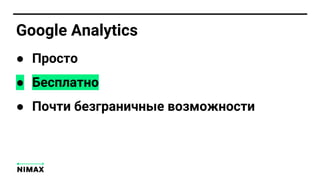 Google Analytics
● Просто
● Бесплатно
● Почти безграничные возможности
 