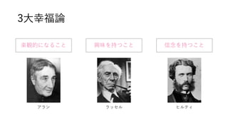 3大幸福論
楽観的になること 興味を持つこと 信念を持つこと
アラン ラッセル ヒルティ
 