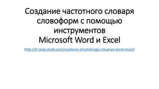 Создание частотного словаря
словоформ с помощью
инструментов
Microsoft Word и Excel
http://it.lang-study.com/sozdanie-chastotnogo-slovarya-word-excel/
 