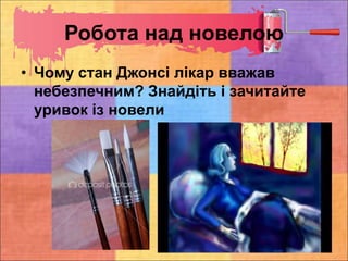 Робота над новелою
• Чому стан Джонсі лікар вважав
небезпечним? Знайдіть і зачитайте
уривок із новели
 