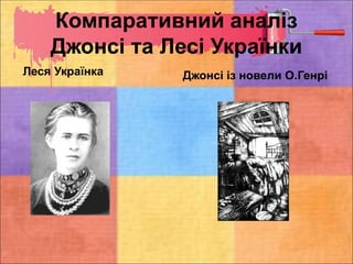 Компаративний аналіз
Джонсі та Лесі Українки
Леся Українка Джонсі із новели О.Генрі
 