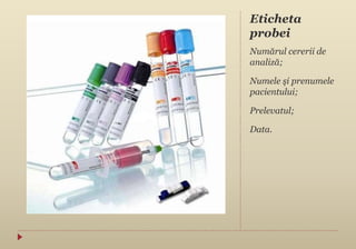Eticheta
probei
Numărul cererii de
analiză;
Numele şi prenumele
pacientului;
Prelevatul;
Data.
 