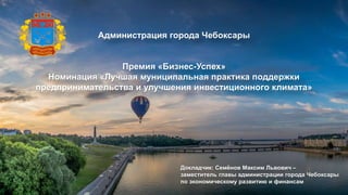Администрация города Чебоксары
Премия «Бизнес-Успех»
Номинация «Лучшая муниципальная практика поддержки
предпринимательств...
