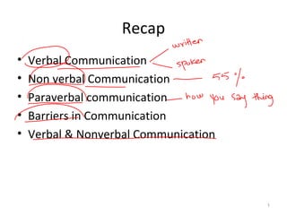 Recap
• Verbal Communication
• Non verbal Communication
• Paraverbal communication
• Barriers in Communication
• Verbal & Nonverbal Communication
1
 