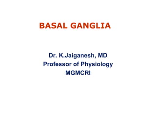 BASAL GANGLIA
Dr. K.Jaiganesh, MD
Professor of Physiology
MGMCRI
 