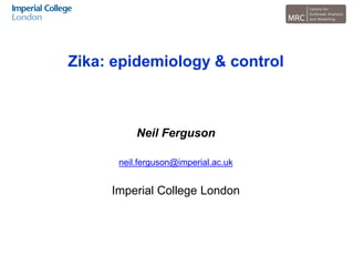 Zika: epidemiology & control
Imperial College London
Neil Ferguson
neil.ferguson@imperial.ac.uk
 