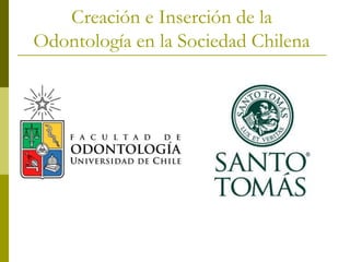 Creación e Inserción de la
Odontología en la Sociedad Chilena
 