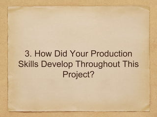 3. How Did Your Production
Skills Develop Throughout This
Project?
 