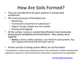 How Are Soils Formed?
• They are considered to be open systems in steady-state
equilibrium
• The main processes of formati...
