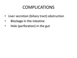COMPLICATIONS
• Liver secretion (biliary tract) obstruction
• Blockage in the intestine
• Hole (perforation) in the gut
 