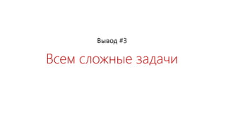 Всем сложные задачи
Вывод #3
 
