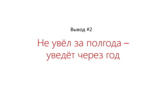 Не увёл за полгода –
уведёт через год
Вывод #2
 