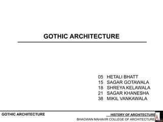 GOTHIC ARCHITECTURE
BHAGWAN MAHAVIR COLLEGE OF ARCHITECTURE
HISTORY OF ARCHITECTUREGOTHIC ARCHITECTURE
05 HETALI BHATT
15 SAGAR GOTAWALA
18 SHREYA KELAWALA
21 SAGAR KHANESHA
38 MIKIL VANKAWALA
 