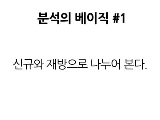 분석의 베이직 #1
신규와 재방으로 나누어 본다.
 