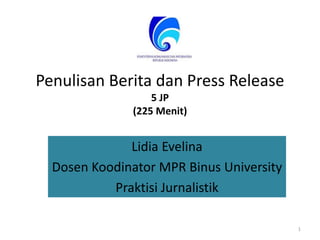 Penulisan Berita dan Press Release
5 JP
(225 Menit)
Lidia Evelina
Dosen Koodinator MPR Binus University
Praktisi Jurnalistik
1
 