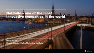 © NetSuite Inc. 20161
NetSuite – one of the most
innovative companies in the world
David Turner,
Senior Director, EMEA Marketing, NetSuite
 