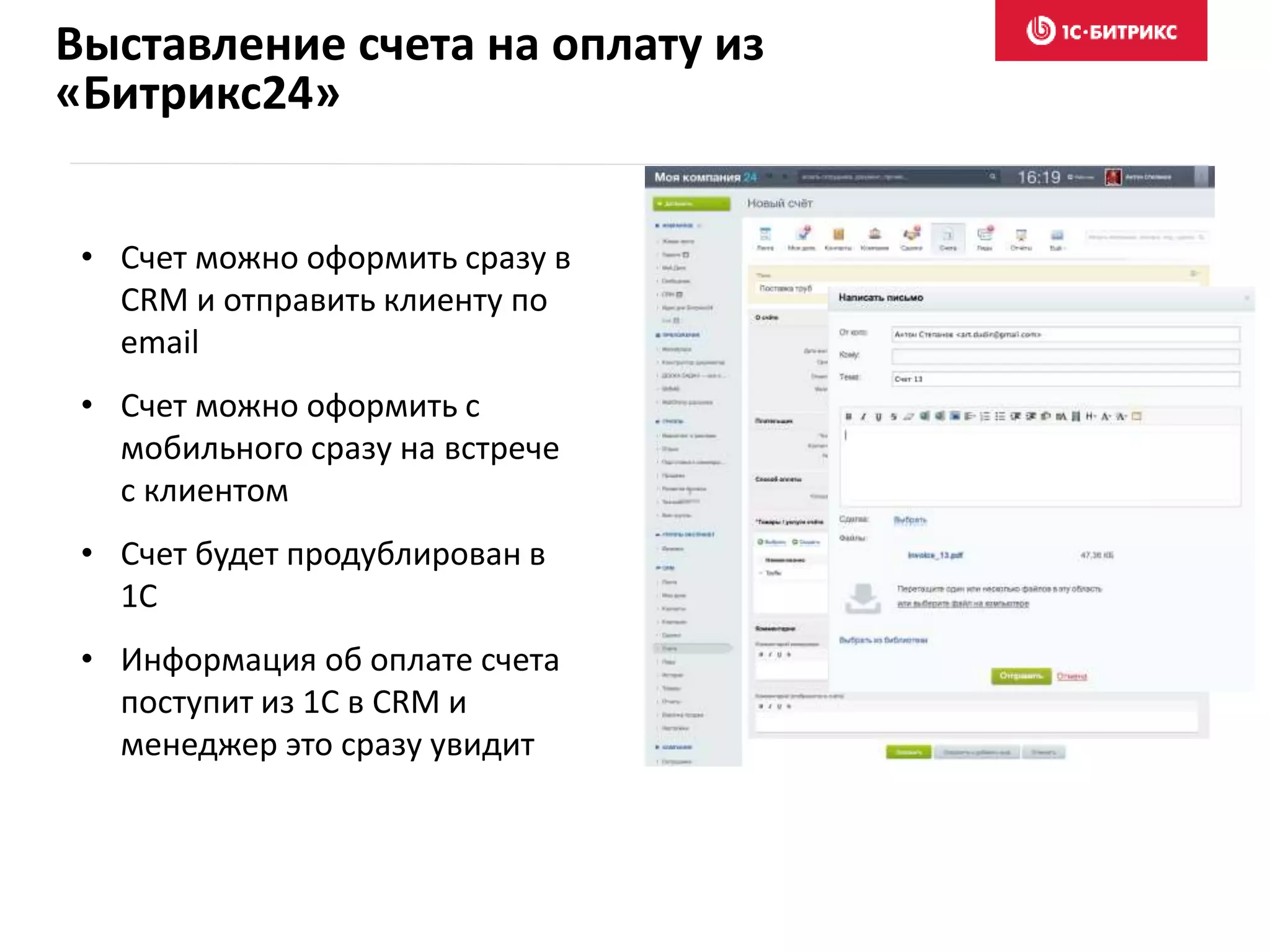 Выставление счета на оплату из
«Битрикс24»
• Счет можно оформить сразу в
CRM и отправить клиенту по
email
• Счет можно оформить с
мобильного сразу на встрече
с клиентом
• Счет будет продублирован в
1С
• Информация об оплате счета
поступит из 1С в CRM и
менеджер это сразу увидит
 