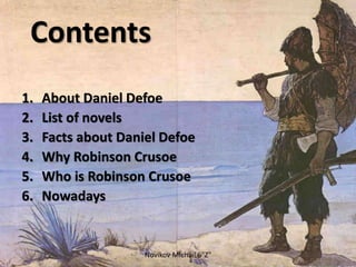 Contents
1. About Daniel Defoe
2. List of novels
3. Facts about Daniel Defoe
4. Why Robinson Crusoe
5. Who is Robinson Crusoe
6. Nowadays
Novikov Michail 6"Z"
 
