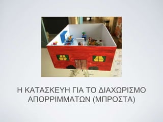 Η ΚΑΤΑΣΚΕΥΗ ΓΙΑ ΤΟ ΔΙΑΧΩΡΙΣΜΟ
ΑΠΟΡΡΙΜΜΑΤΩΝ (ΜΠΡΟΣΤΑ)
 