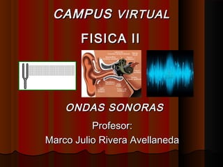 ONDAS SONORASONDAS SONORAS
Profesor:Profesor:
Marco Julio Rivera AvellanedaMarco Julio Rivera Avellaneda
CAMPUSCAMPUS VIRTUALVIRTUAL
FISICA IIFISICA II
 