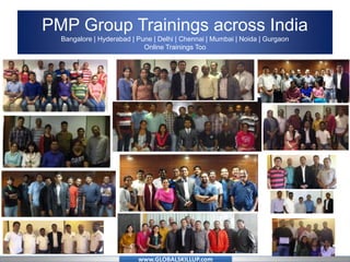 www.GLOBALSKILLUP.com
PMP Group Trainings across India
Bangalore | Hyderabad | Pune | Delhi | Chennai | Mumbai | Noida | Gurgaon
Online Trainings Too
 