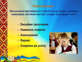 (Більш-менш відповідально ставляться до справи, занижена
самооцінка, нестійкий настрій, складна атмосфера в сім’ї)
o Емоційне заохочення
o Навмисна помилка
o Анонсування
o Еврика
o Сходинки до успіху
 