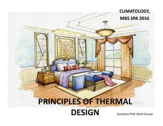 PRINCIPLES OF THERMAL 
DESIGN
CLIMATOLOGY,
MBS SPA 2016
Assistant Prof. Rohit Kumar
 