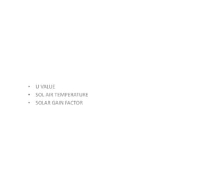 • U VALUE
• SOL AIR TEMPERATURE
• SOLAR GAIN FACTOR
 