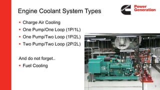  Charge Air Cooling
 One Pump/One Loop (1P/1L)
 One Pump/Two Loop (1P/2L)
 Two Pump/Two Loop (2P/2L)
And do not forget..
 Fuel Cooling
Engine Coolant System Types
9
 