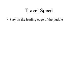 Travel Speed
• Stay on the leading edge of the puddle
 