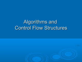 Algorithms andAlgorithms and
Control Flow StructuresControl Flow Structures
 