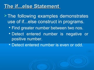 The following examples demonstrates
use of if...else construct in programs.

Find greater number between two nos.

Detect entered number is negative or
positive number.

Detect entered number is even or odd.
The if...else StatementThe if...else Statement
 