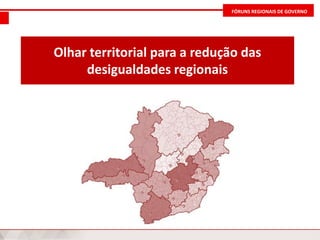 FÓRUNS REGIONAIS DE GOVERNO
Olhar territorial para a redução das
desigualdades regionais
 