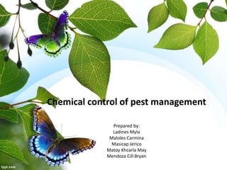 Chemical control of pest management
Prepared by:
Ladines Myla
Maloles Carmina
Masicap Jerico
Matoy Khcarla May
Mendoza Cill Bryan
 