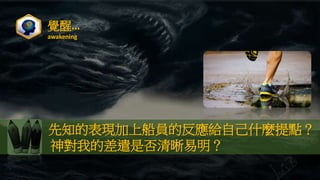 覺醒…
awakening
先知的表現加上船員的反應給自己什麼提點？
神對我的差遣是否清晰易明？
 