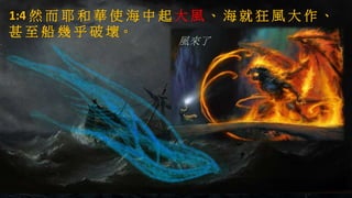 1:4 然 而 耶 和 華 使 海 中 起 大 風 、 海 就 狂 風 大 作 、
甚 至 船 幾 乎 破 壞。
風來了
 