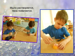 Мыло растворяется,Мыло растворяется,
пена появляется.пена появляется.
 
